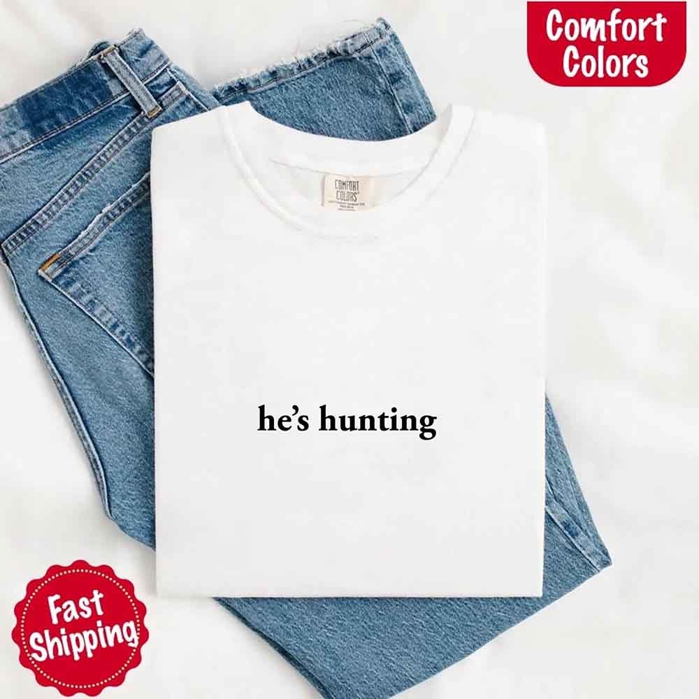 He’s Hunting – Funny Outdoor Lifestyle Shirt for Women - GHAVASTORE